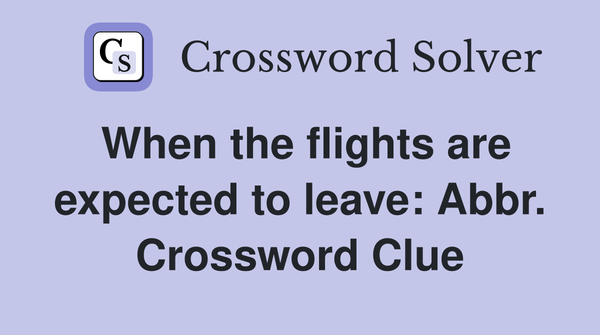 When the flights are expected to leave: Abbr. Crossword Clue