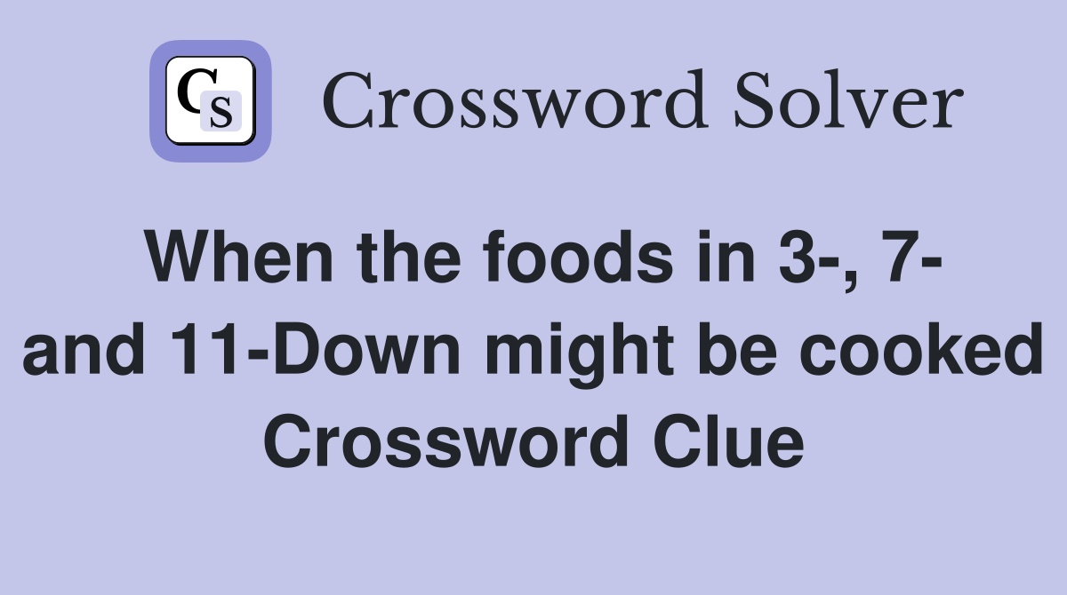 When the foods in 3-, 7- and 11-Down might be cooked Crossword Clue