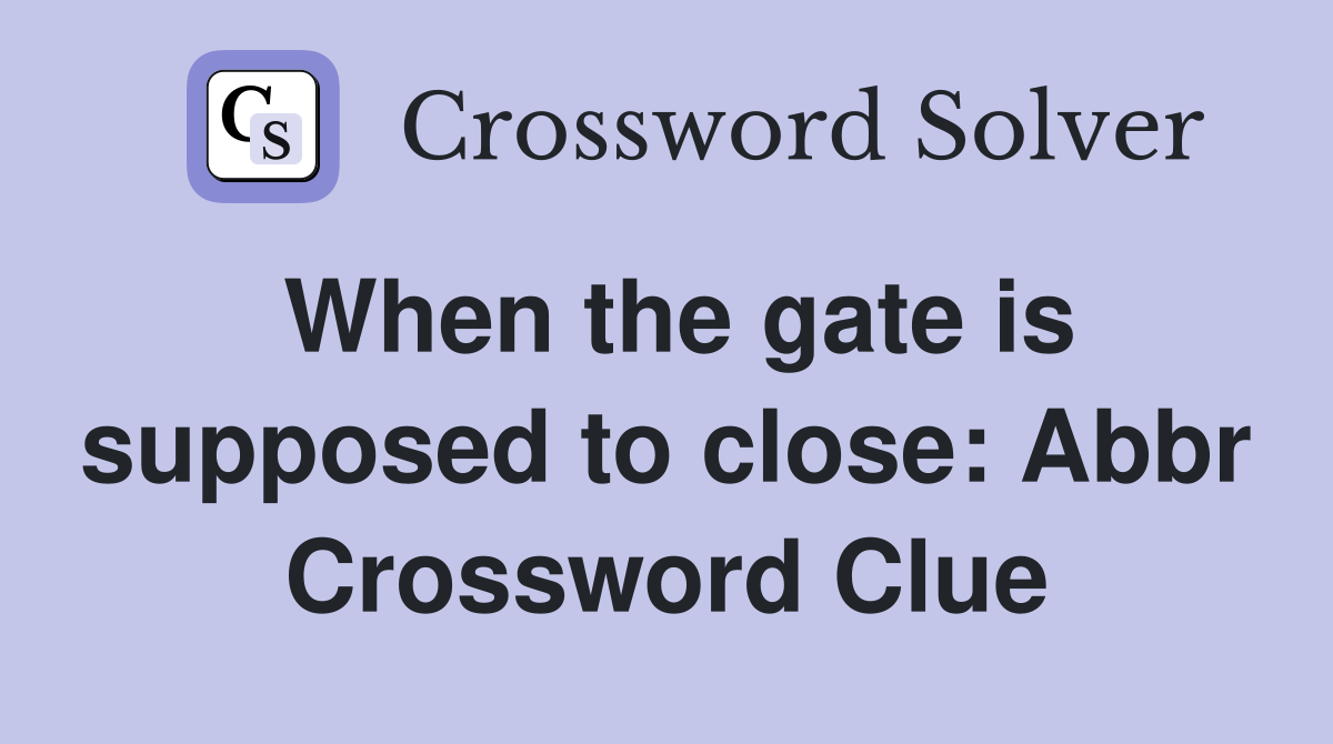 When the gate is supposed to close: Abbr Crossword Clue