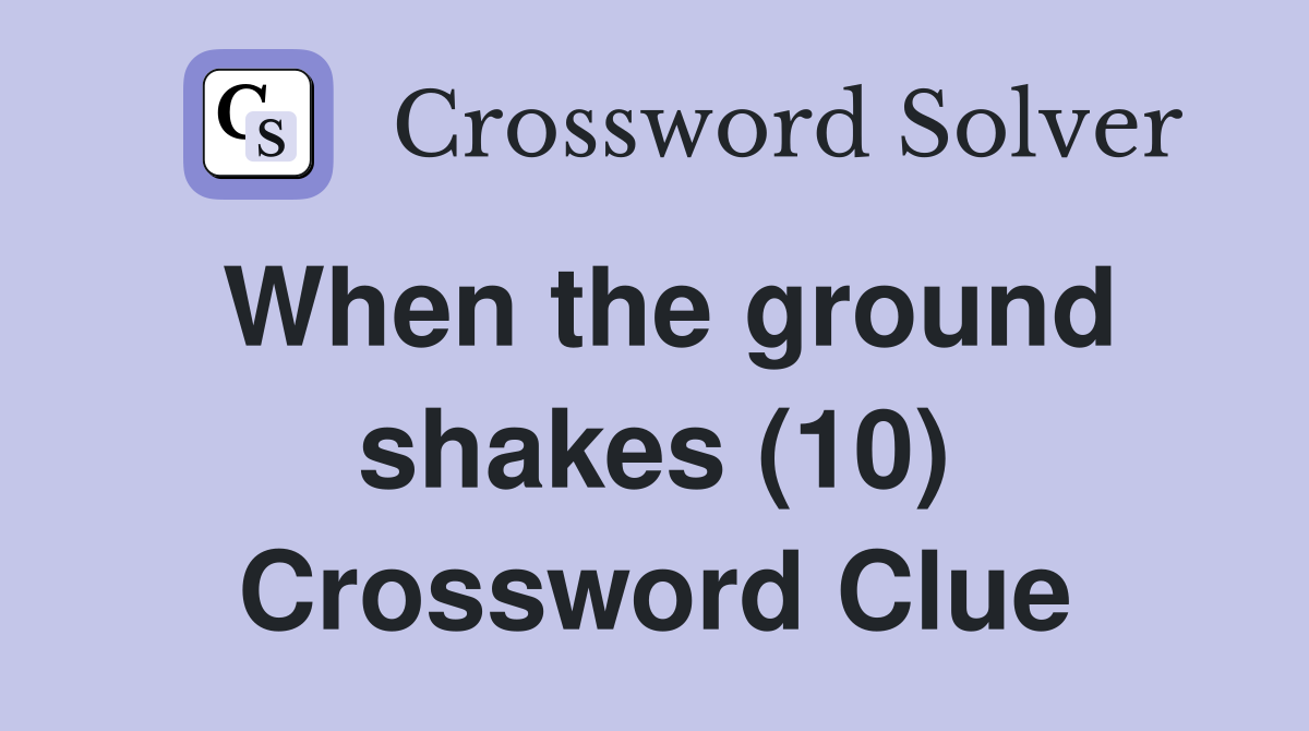 When the ground shakes (10) Crossword Clue