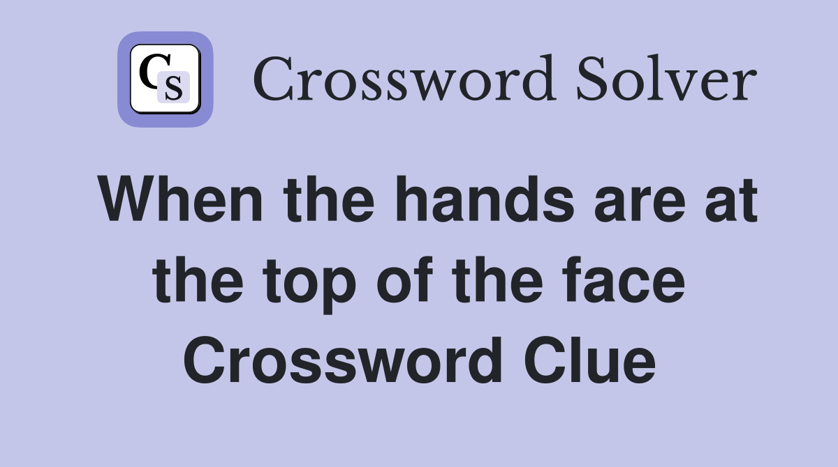 When the hands are at the top of the face Crossword Clue