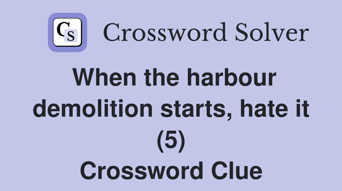 When the harbour demolition starts, hate it (5) Crossword Clue