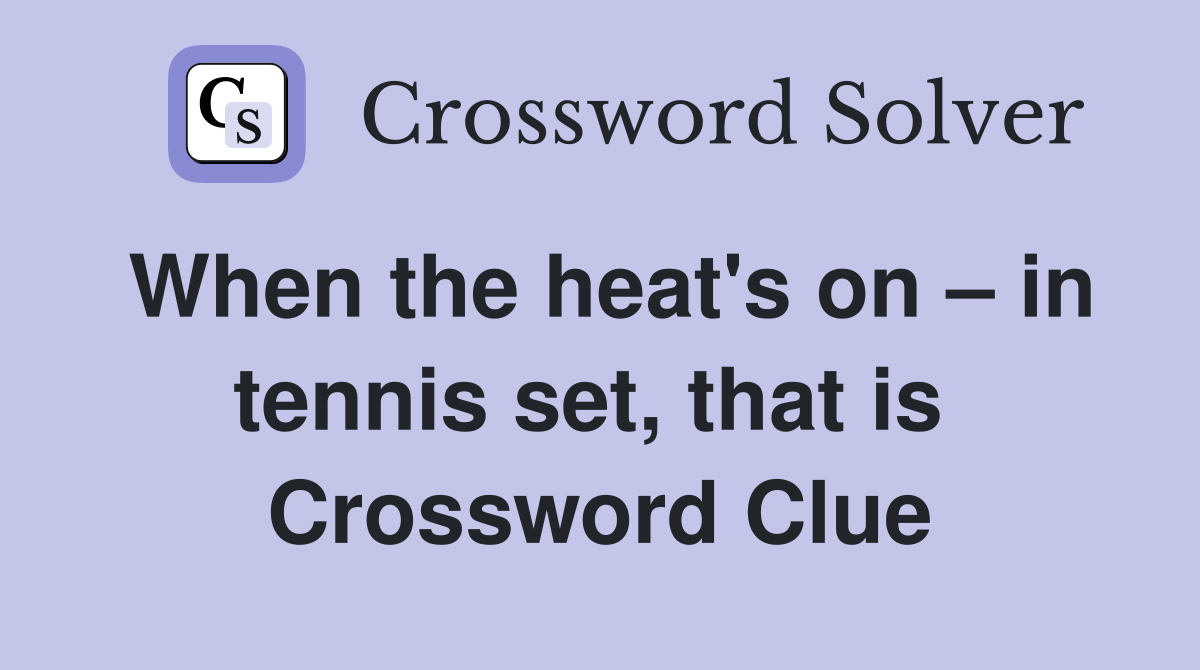 When the heat's on – in tennis set, that is  Crossword Clue