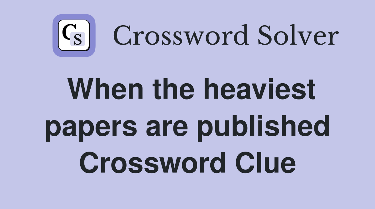 When the heaviest papers are published Crossword Clue