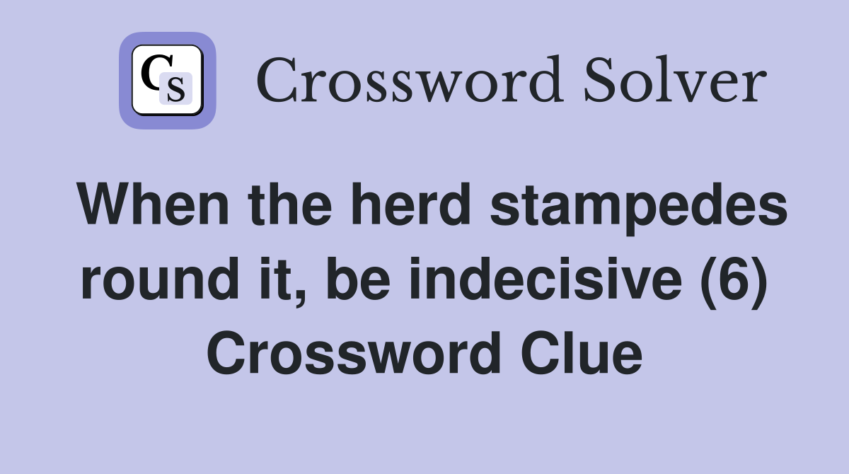 When the herd stampedes round it, be indecisive (6) Crossword Clue