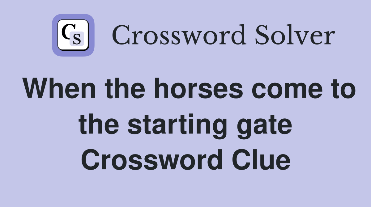 When the horses come to the starting gate Crossword Clue