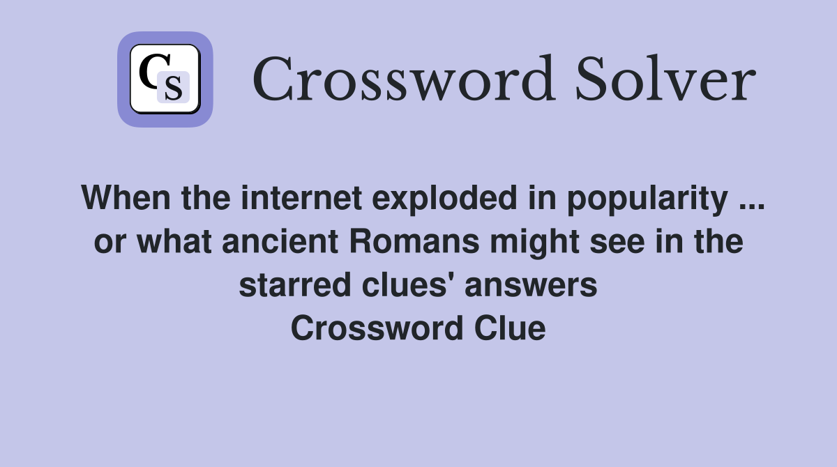 When the internet exploded in popularity ... or what ancient Romans might see in the starred clues' answers Crossword Clue