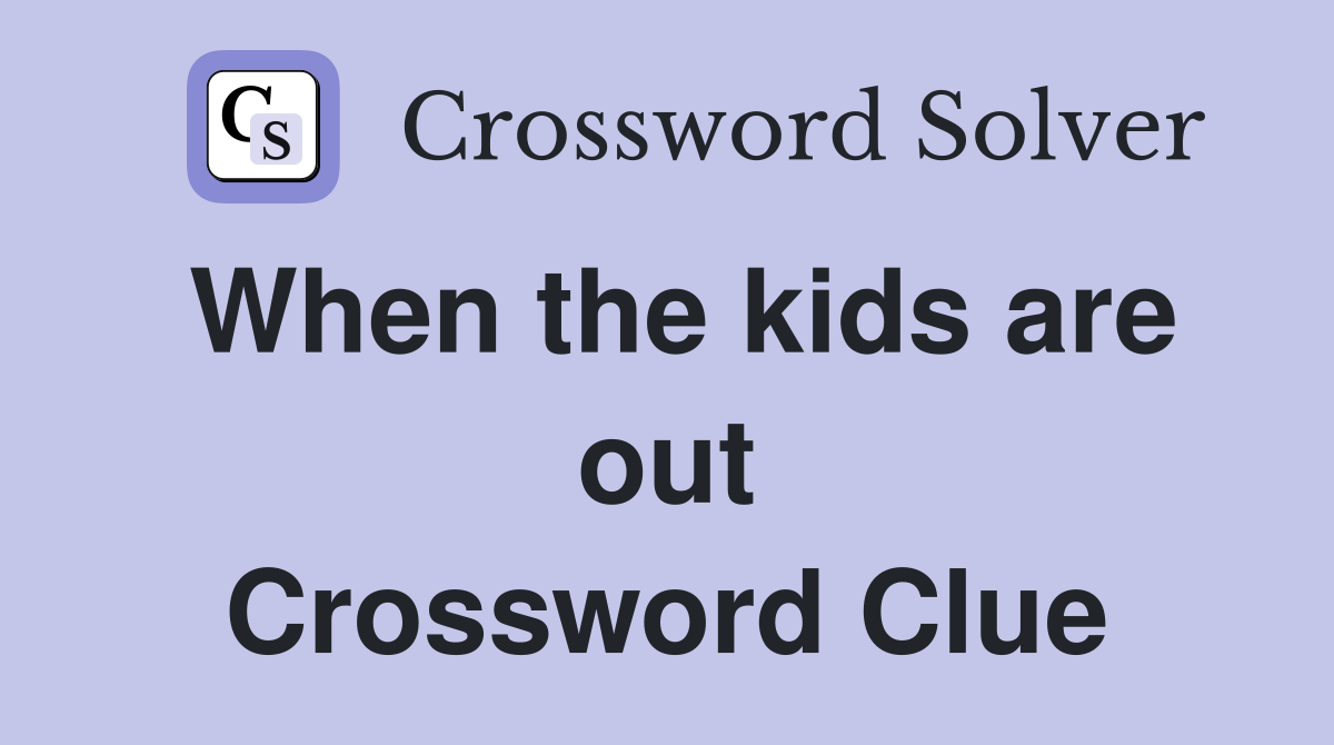 When the kids are out Crossword Clue