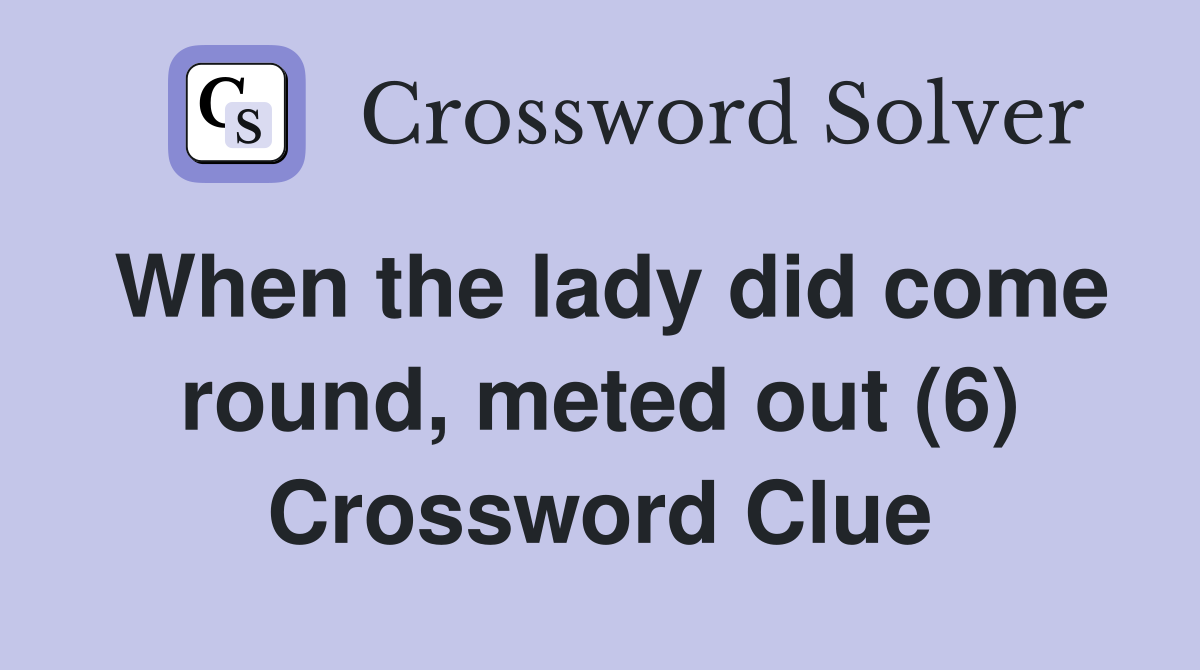 When the lady did come round, meted out (6) Crossword Clue