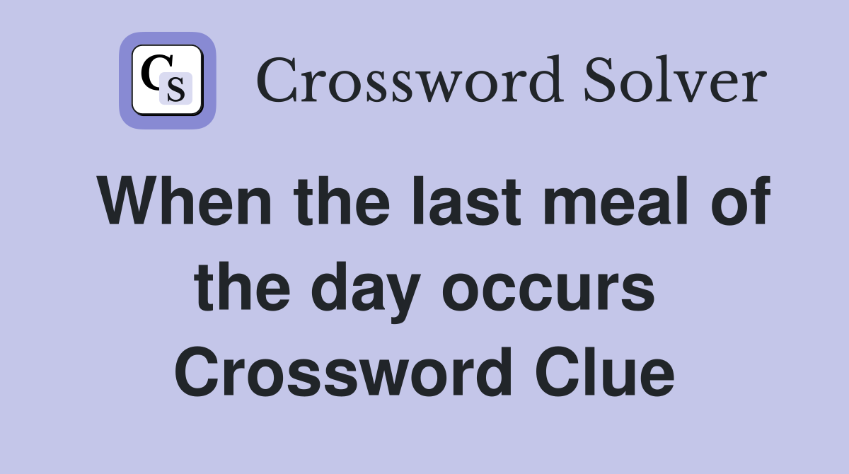 When the last meal of the day occurs Crossword Clue