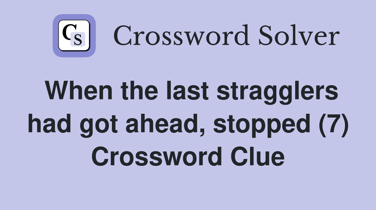 When the last stragglers had got ahead, stopped (7) Crossword Clue
