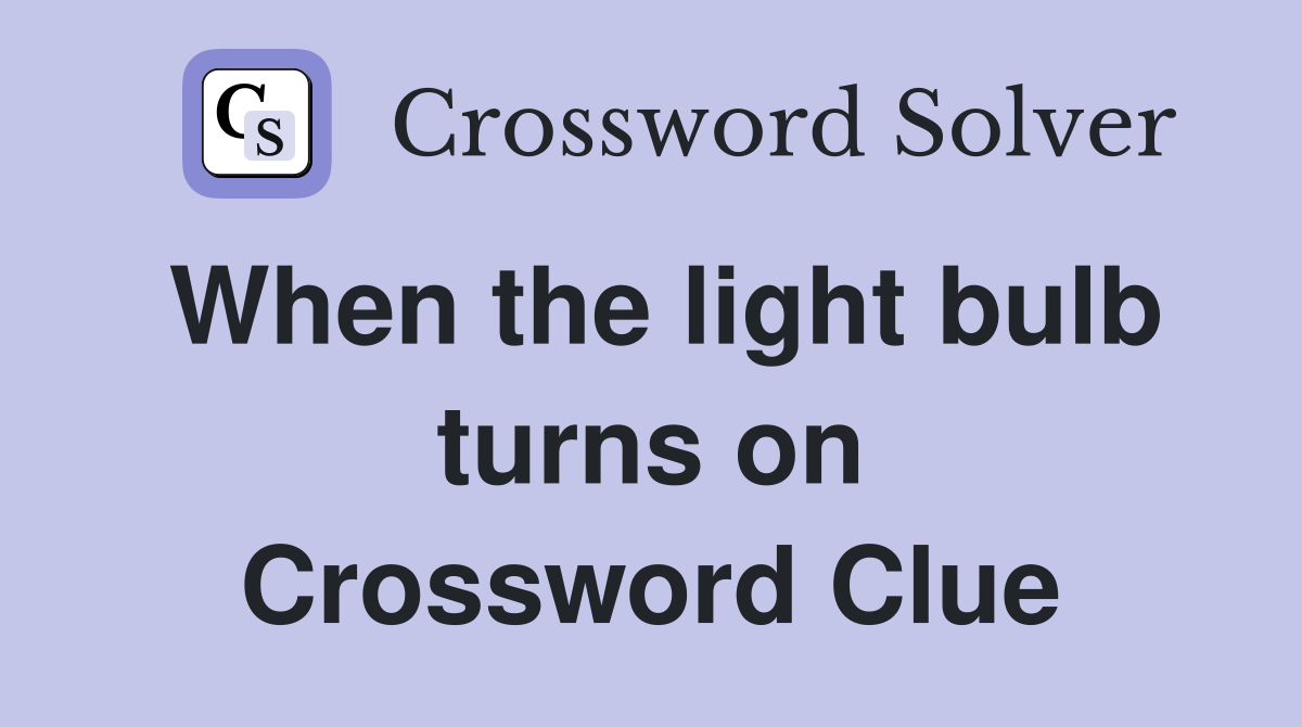 When the light bulb turns on Crossword Clue