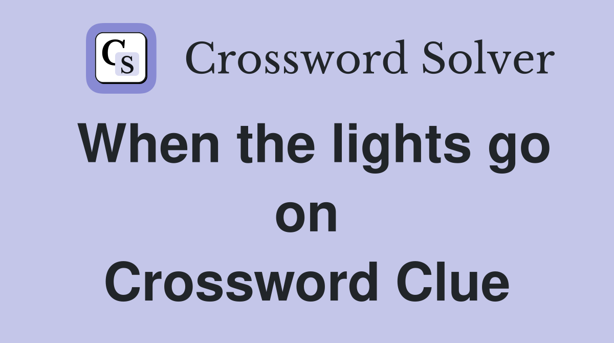 When the lights go on Crossword Clue