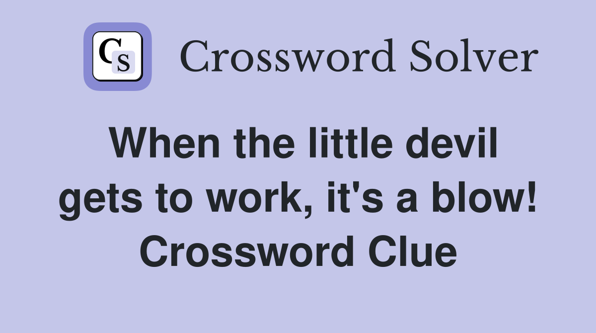 When the little devil gets to work, it's a blow! Crossword Clue
