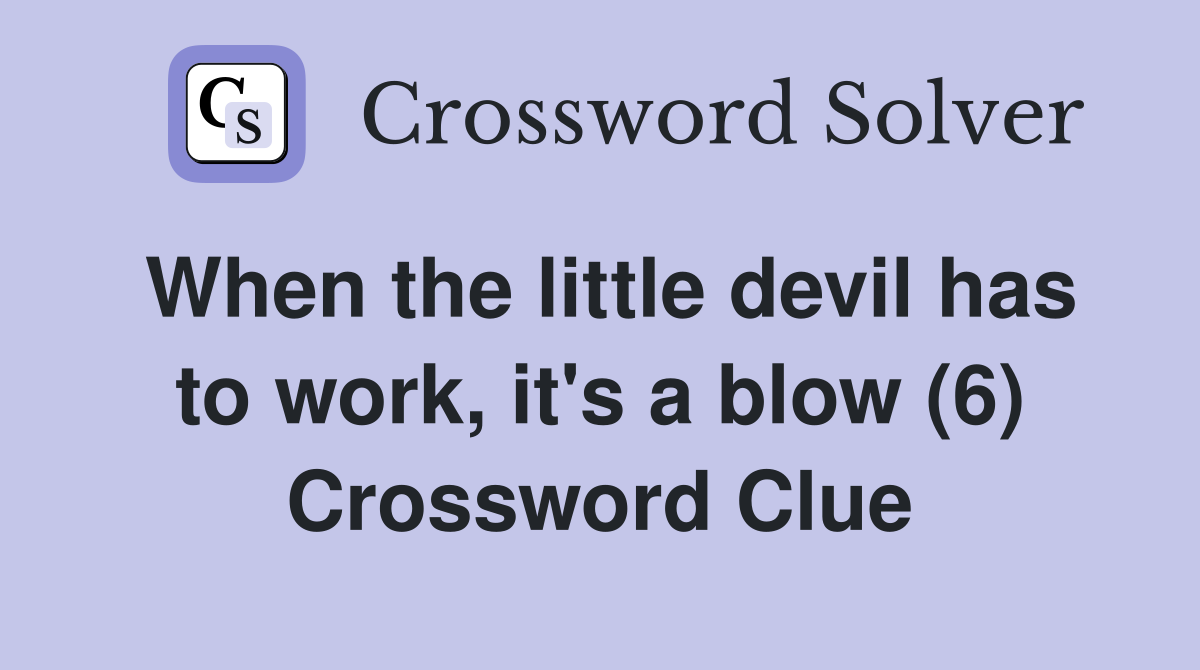When the little devil has to work, it's a blow (6) Crossword Clue