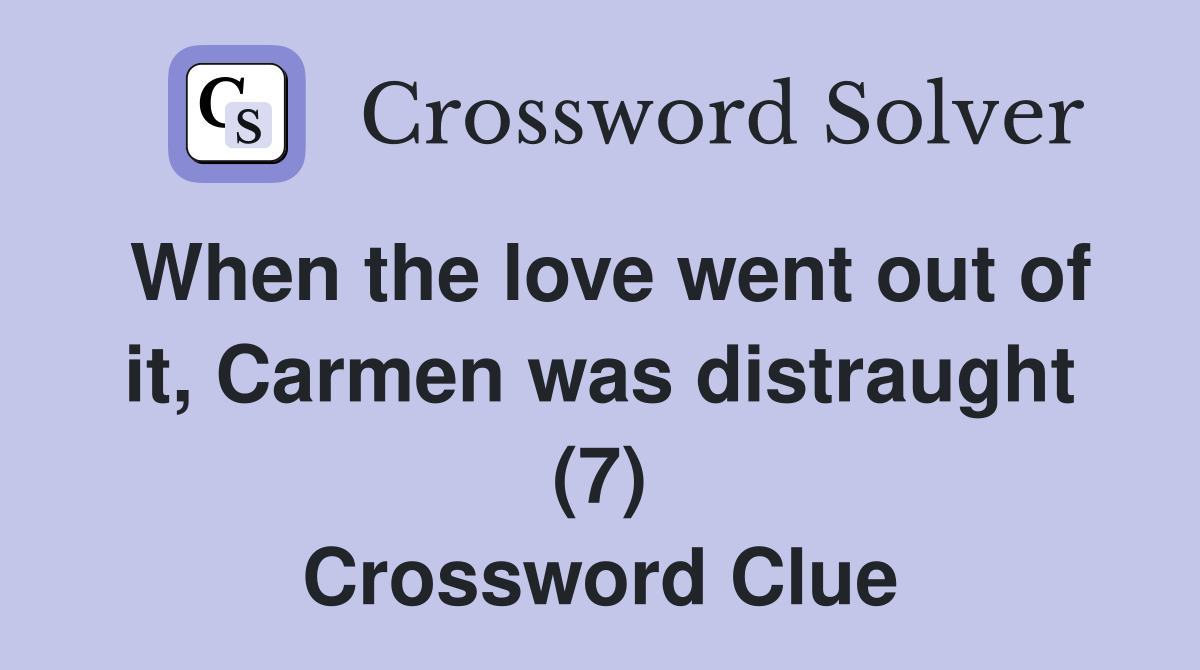 When the love went out of it, Carmen was distraught (7) Crossword Clue