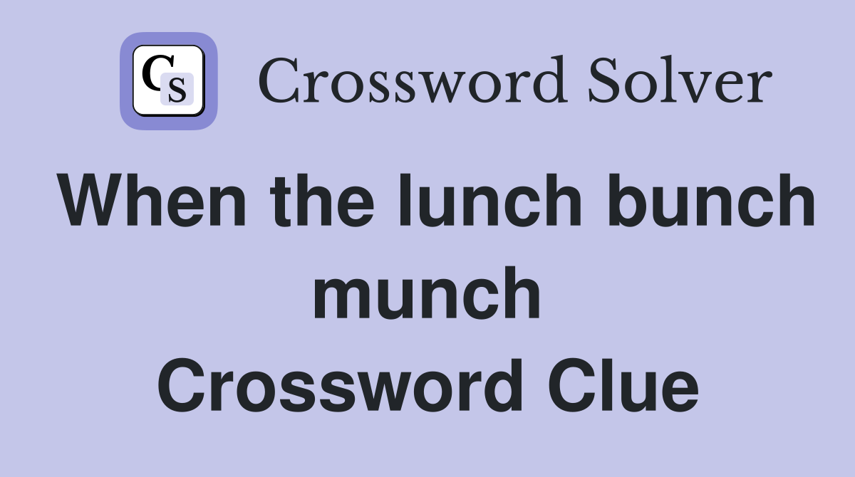 When the lunch bunch munch Crossword Clue