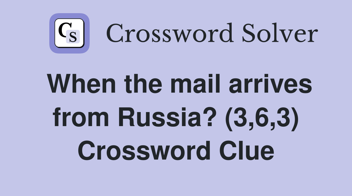 When the mail arrives from Russia? (3,6,3) Crossword Clue