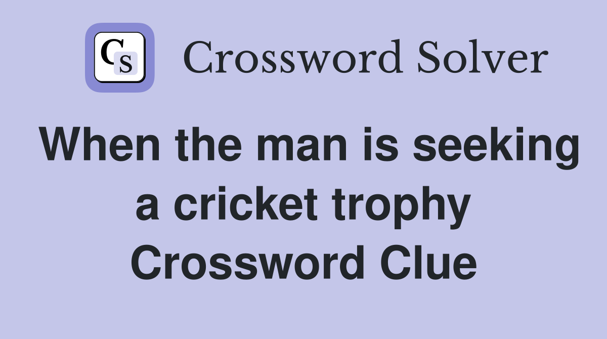 When the man is seeking a cricket trophy Crossword Clue