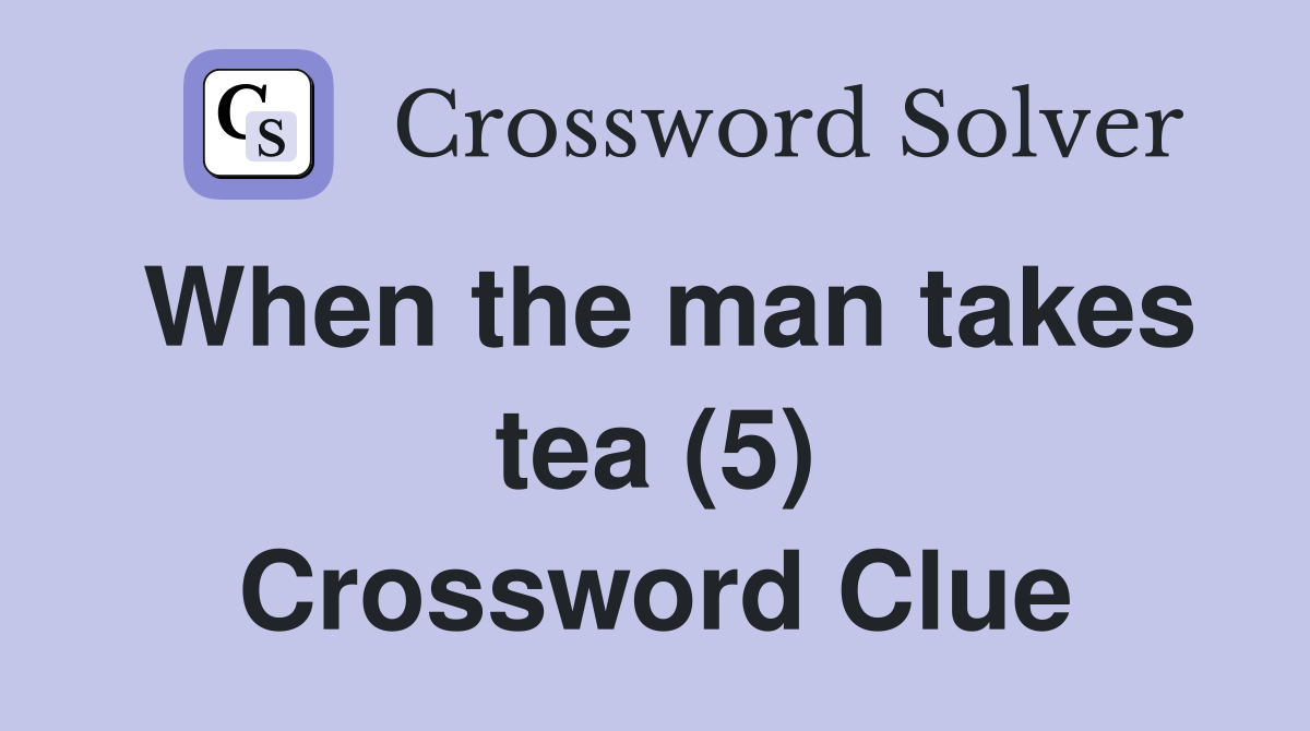 When the man takes tea (5) Crossword Clue