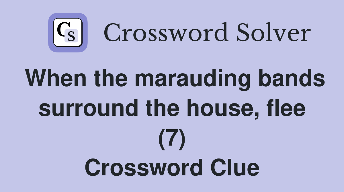When the marauding bands surround the house, flee (7) Crossword Clue