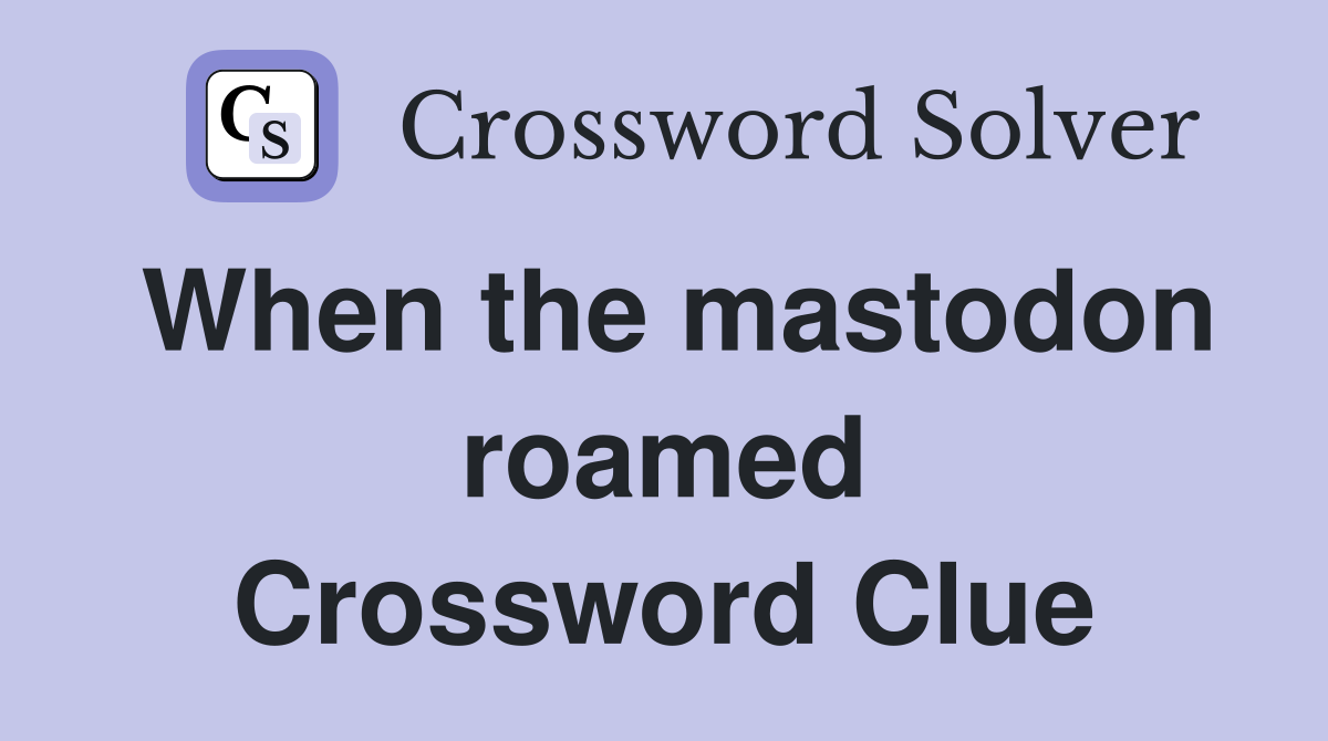 When the mastodon roamed Crossword Clue