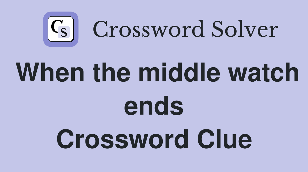 When the middle watch ends Crossword Clue
