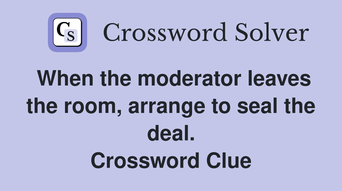 When the moderator leaves the room, arrange to seal the deal. Crossword Clue