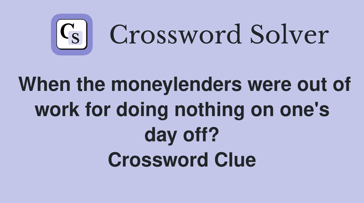 When the moneylenders were out of work for doing nothing on one's day off? Crossword Clue
