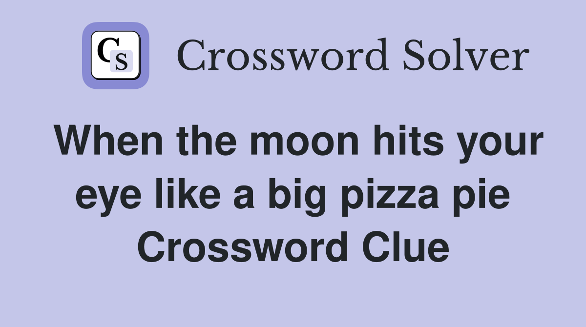 When the moon hits your eye like a big pizza pie Crossword Clue