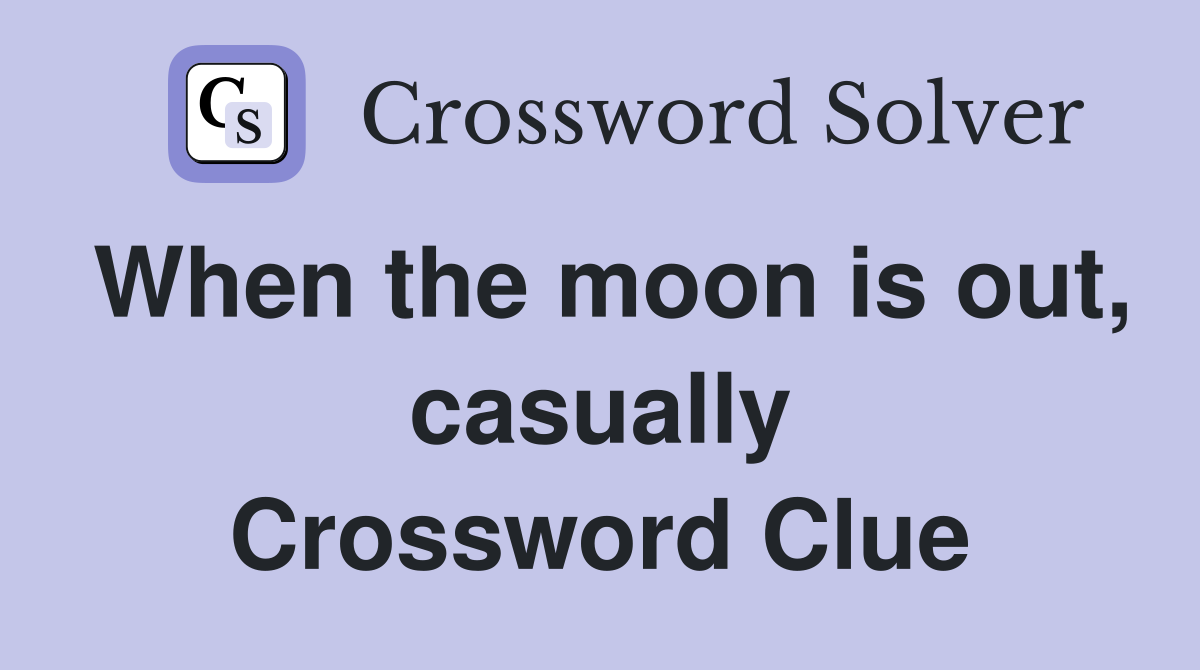 When the moon is out, casually Crossword Clue