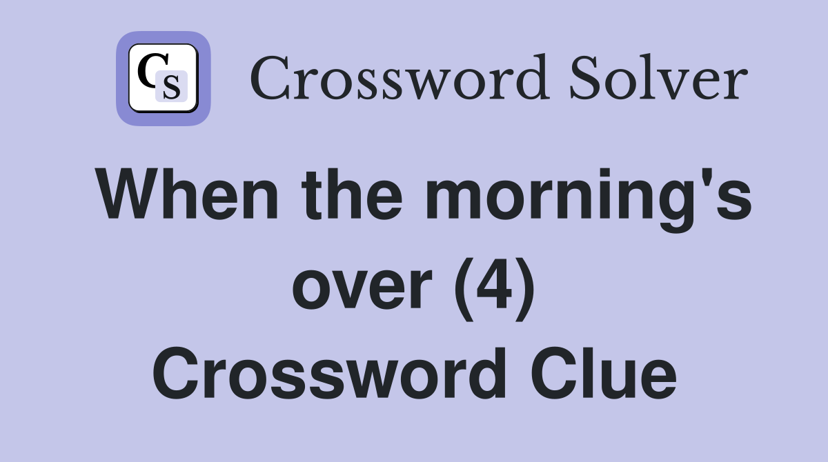 When the morning's over (4) Crossword Clue