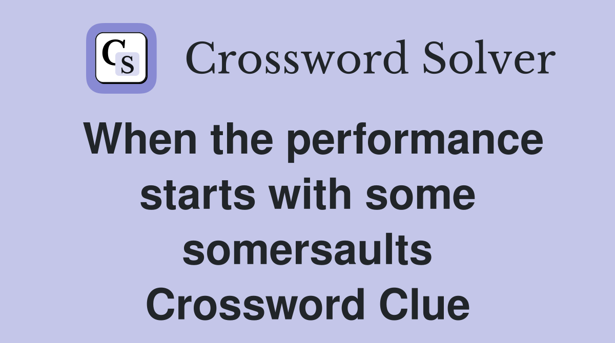 When the performance starts with some somersaults Crossword Clue