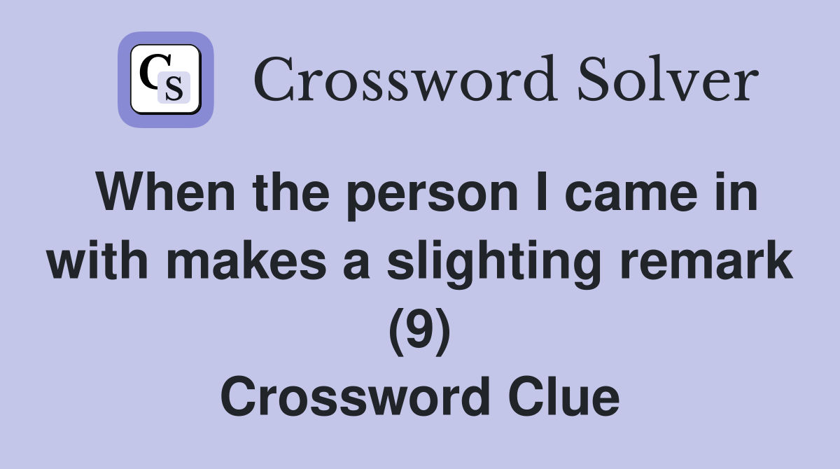 When the person I came in with makes a slighting remark (9) Crossword Clue