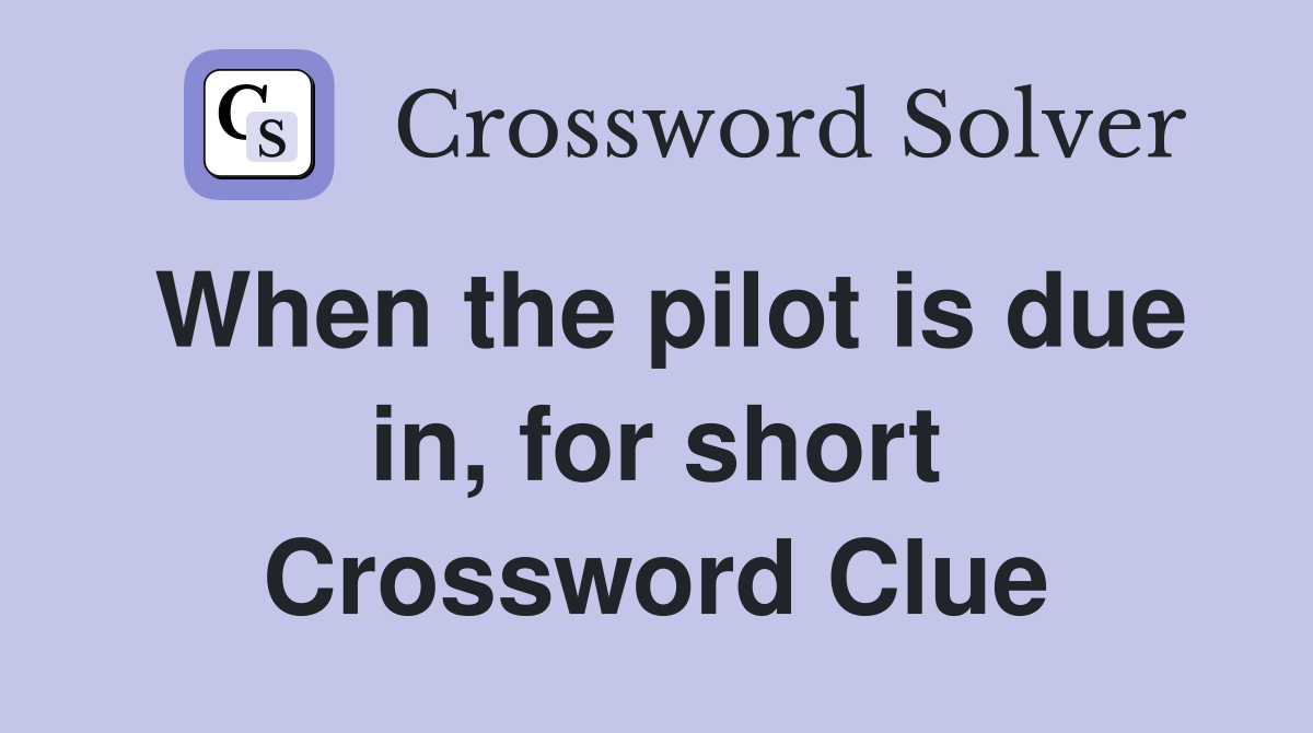 When the pilot is due in, for short Crossword Clue