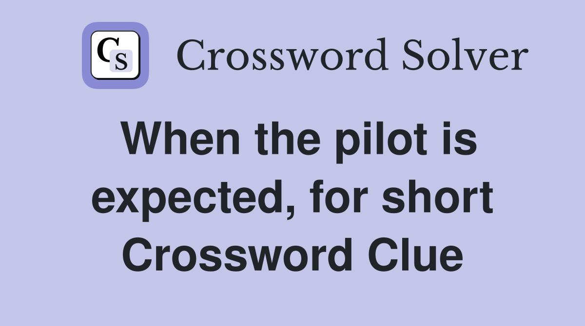 When the pilot is expected, for short Crossword Clue
