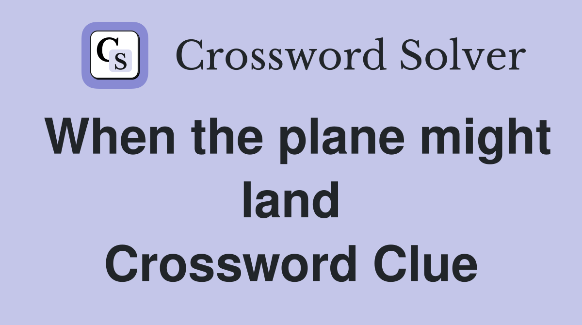 When the plane might land Crossword Clue