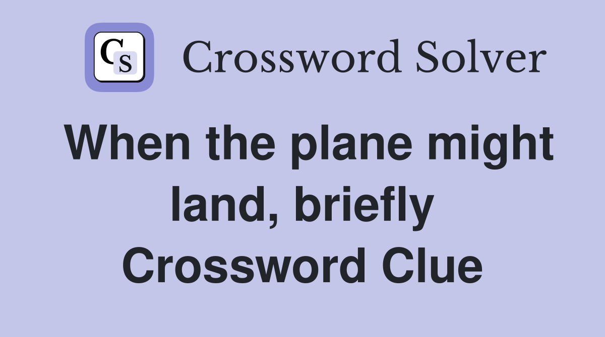 When the plane might land, briefly Crossword Clue
