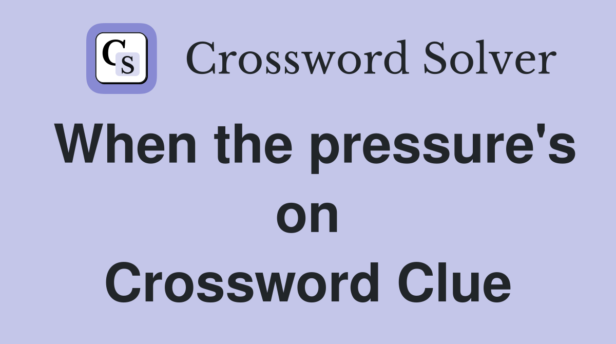When the pressure's on Crossword Clue
