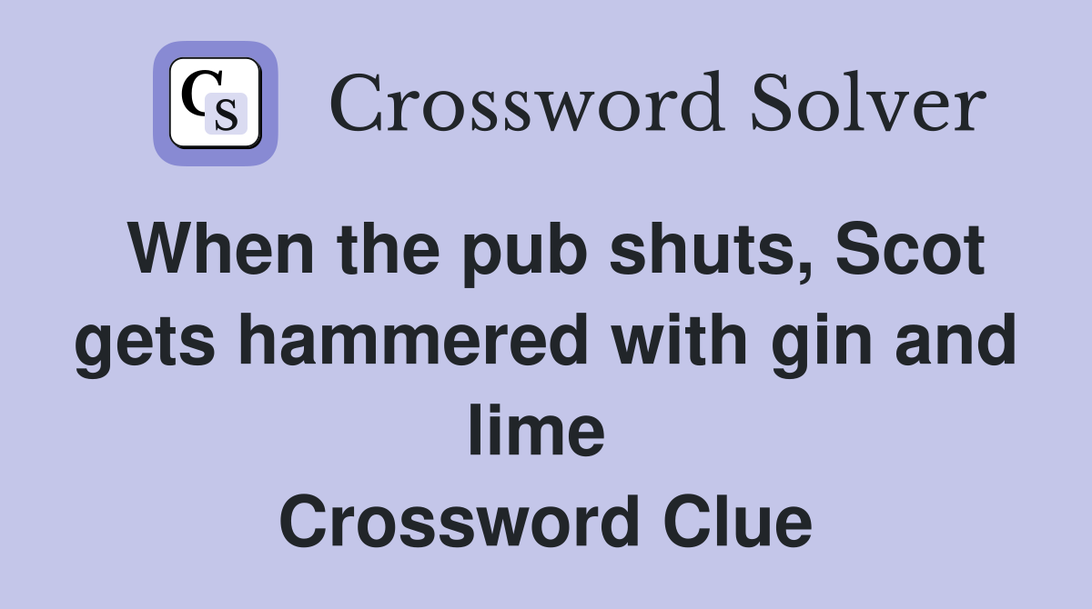When the pub shuts, Scot gets hammered with gin and lime  Crossword Clue