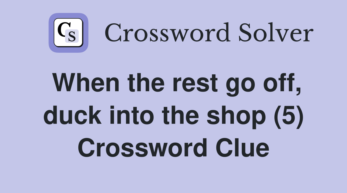 When the rest go off, duck into the shop (5) Crossword Clue