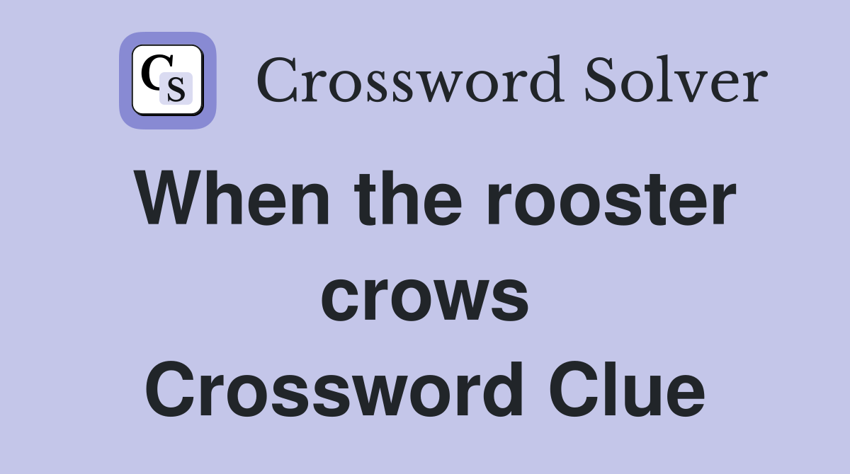 When the rooster crows Crossword Clue
