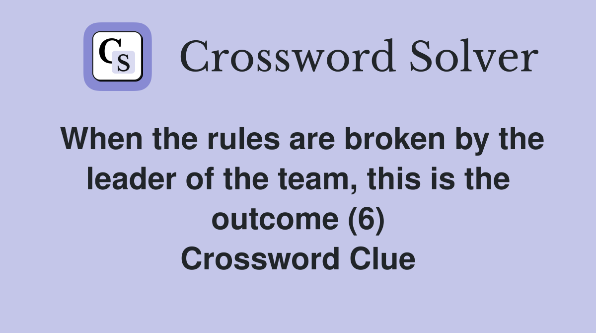 When the rules are broken by the leader of the team, this is the outcome (6) Crossword Clue