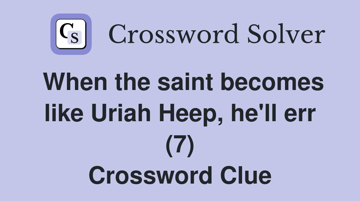 When the saint becomes like Uriah Heep, he'll err (7) Crossword Clue