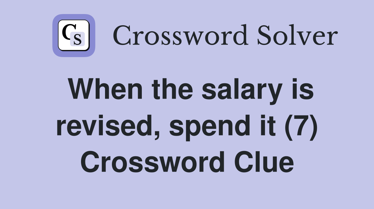 When the salary is revised, spend it (7) Crossword Clue