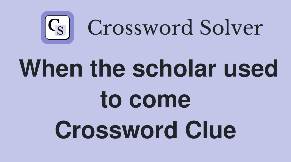 When the scholar used to come Crossword Clue