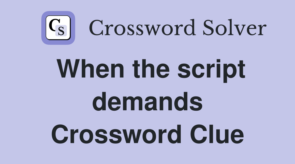 When the script demands Crossword Clue