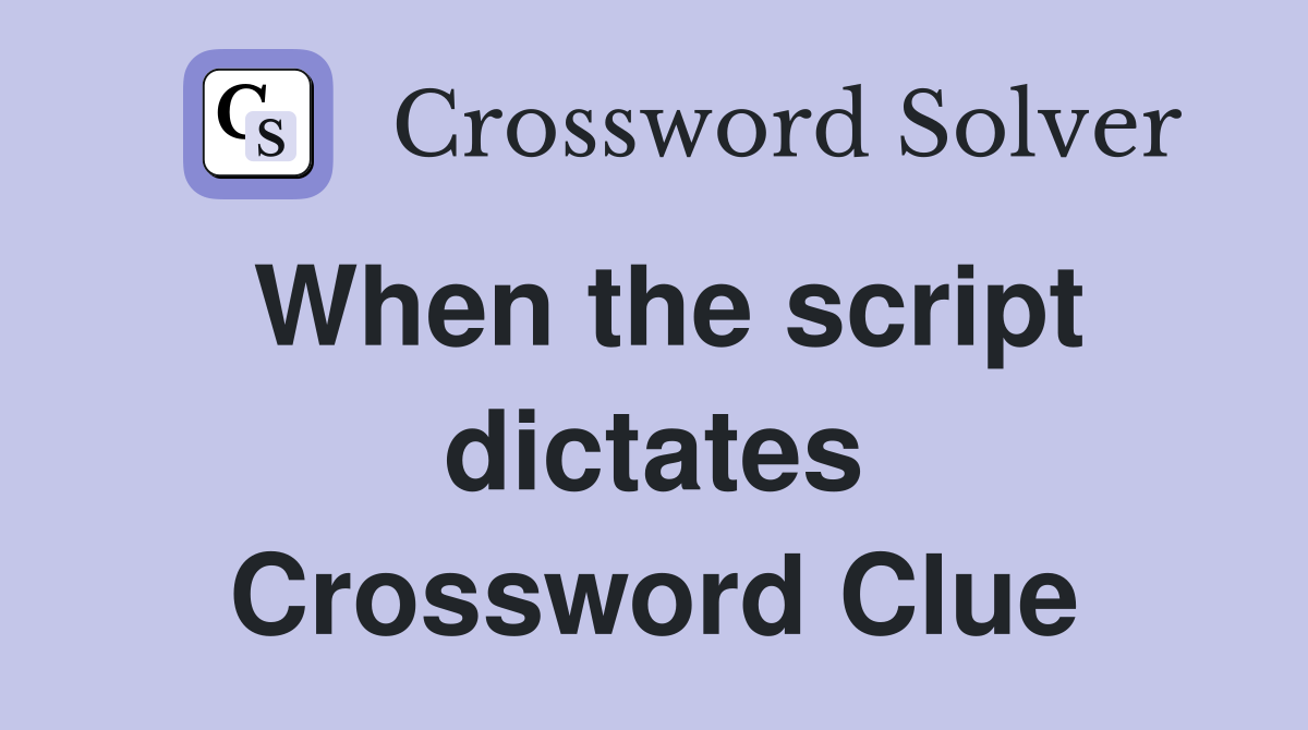 When the script dictates Crossword Clue