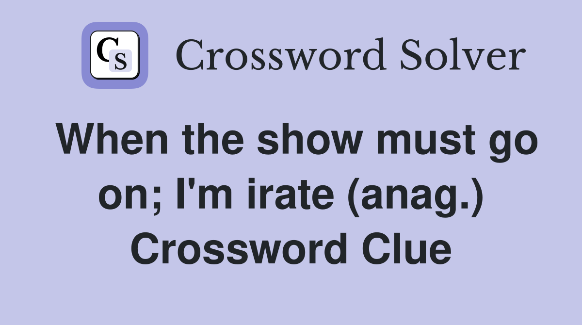 When the show must go on; I'm irate (anag.) Crossword Clue