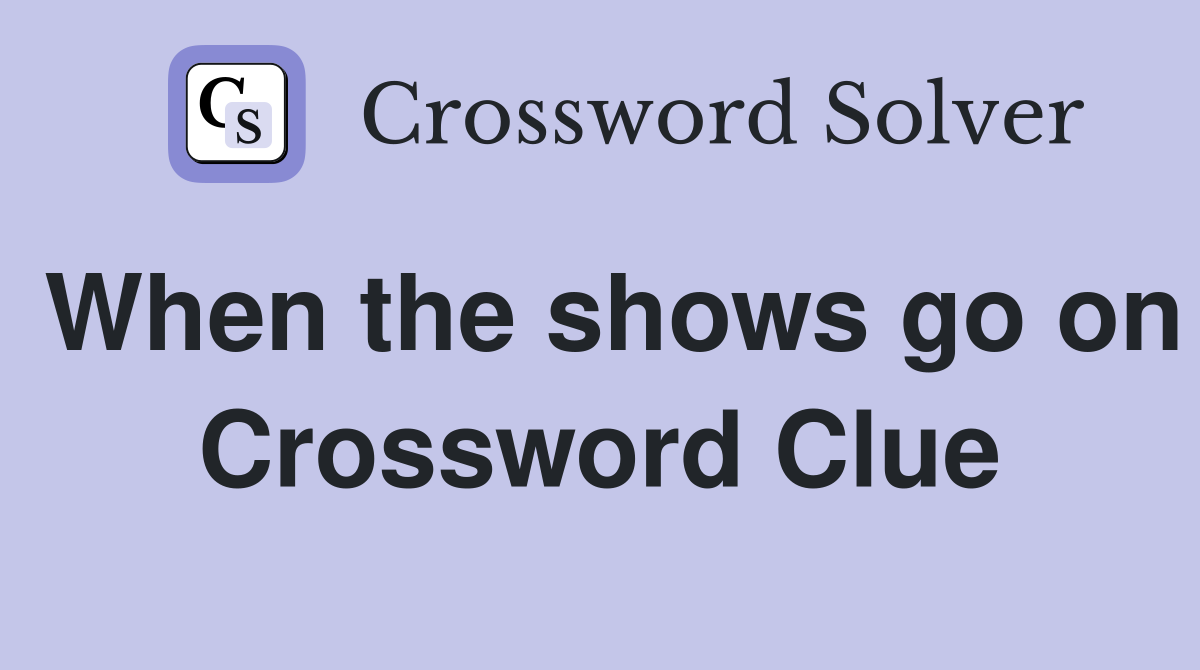 When the shows go on Crossword Clue